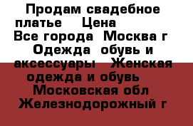 Продам свадебное платье  › Цена ­ 15 000 - Все города, Москва г. Одежда, обувь и аксессуары » Женская одежда и обувь   . Московская обл.,Железнодорожный г.